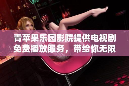 青苹果乐园影院提供电视剧免费播放服务，带给你无限观影乐趣
