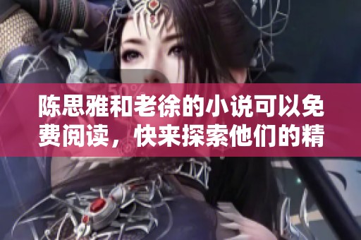 陈思雅和老徐的小说可以免费阅读，快来探索他们的精彩故事吧