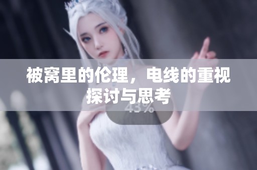 被窝里的伦理，电线的重视探讨与思考