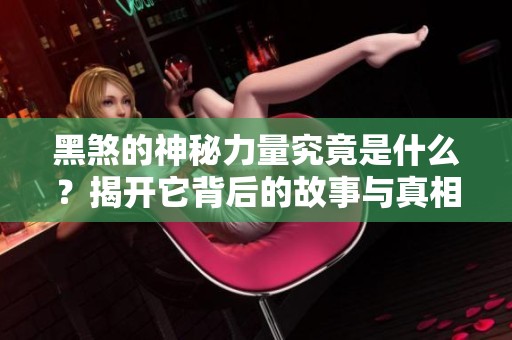 黑煞的神秘力量究竟是什么？揭开它背后的故事与真相