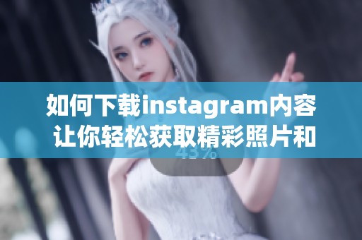 如何下载instagram内容 让你轻松获取精彩照片和视频