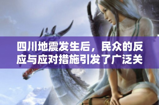 四川地震发生后，民众的反应与应对措施引发了广泛关注