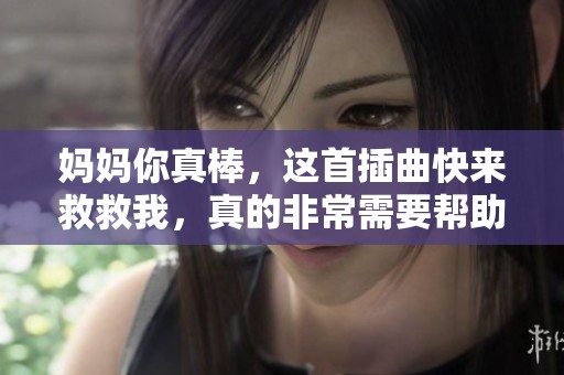 妈妈你真棒，这首插曲快来救救我，真的非常需要帮助！