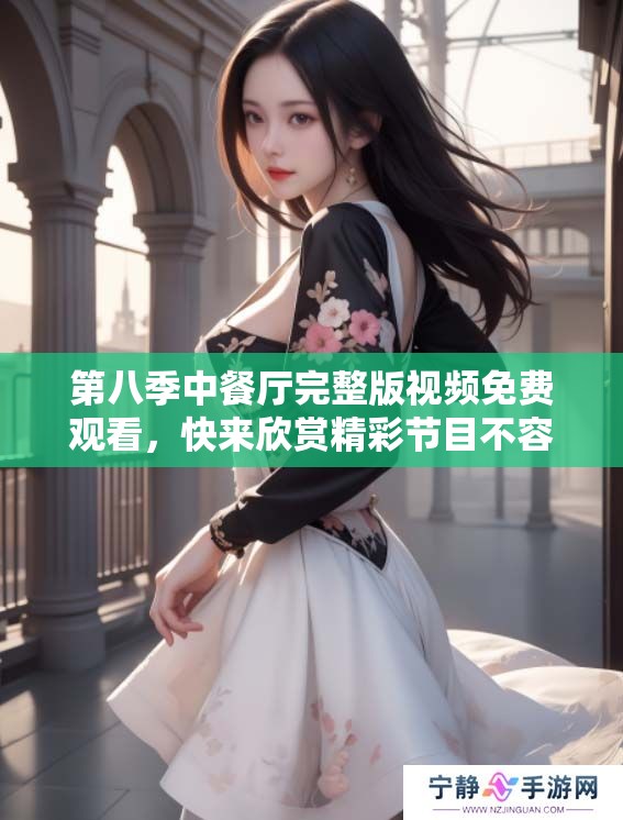 第八季中餐厅完整版视频免费观看，快来欣赏精彩节目不容错过！