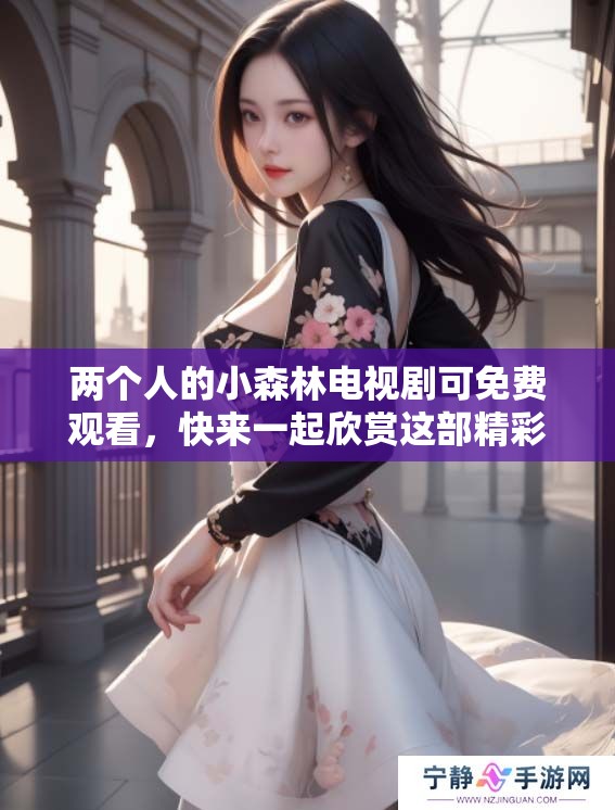 两个人的小森林电视剧可免费观看，快来一起欣赏这部精彩的作品吧！
