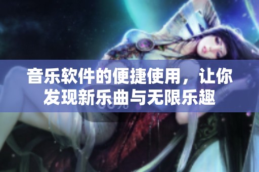 音乐软件的便捷使用，让你发现新乐曲与无限乐趣