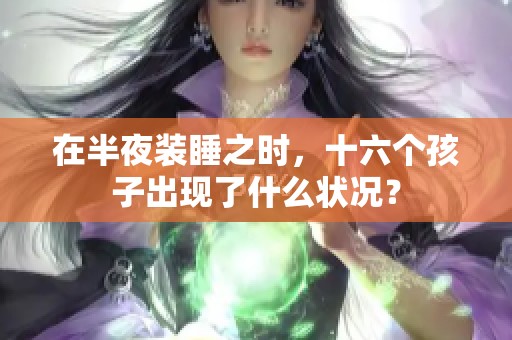 在半夜装睡之时，十六个孩子出现了什么状况？