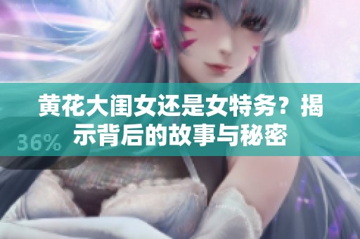 黄花大闺女还是女特务？揭示背后的故事与秘密