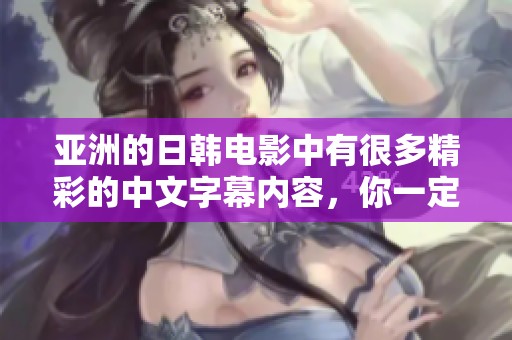 亚洲的日韩电影中有很多精彩的中文字幕内容，你一定不能错过！