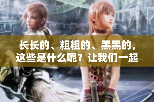 长长的、粗粗的、黑黑的，这些是什么呢？让我们一起来探讨一下吧！