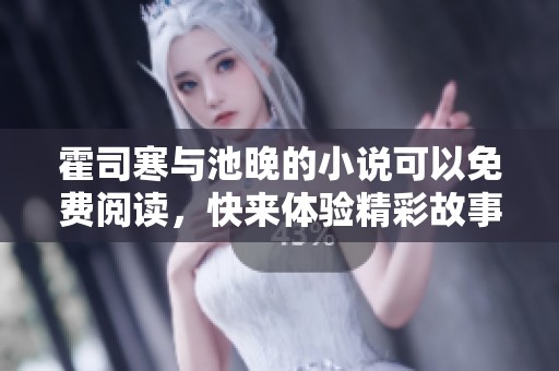 霍司寒与池晚的小说可以免费阅读，快来体验精彩故事吧