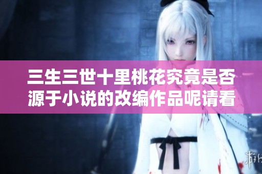 三生三世十里桃花究竟是否源于小说的改编作品呢请看分析