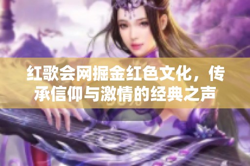 红歌会网掘金红色文化，传承信仰与激情的经典之声