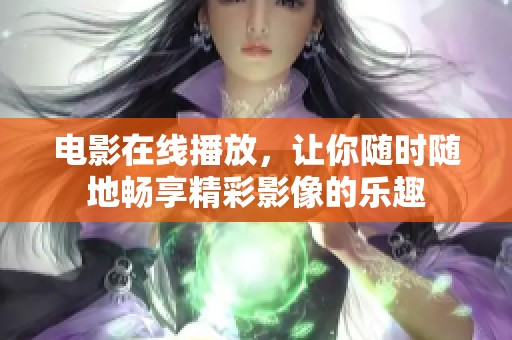 电影在线播放，让你随时随地畅享精彩影像的乐趣