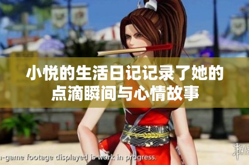 小悦的生活日记记录了她的点滴瞬间与心情故事