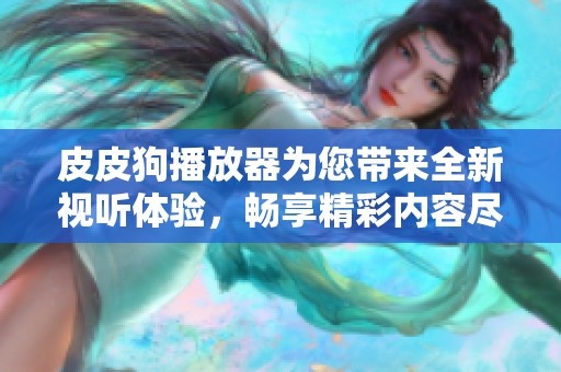 皮皮狗播放器为您带来全新视听体验，畅享精彩内容尽在其中