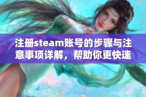 注册steam账号的步骤与注意事项详解，帮助你更快速轻松上手