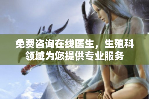 免费咨询在线医生，生殖科领域为您提供专业服务