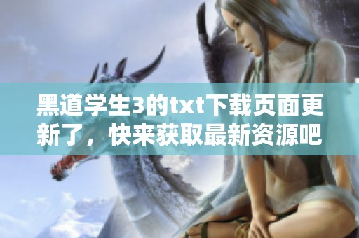 黑道学生3的txt下载页面更新了，快来获取最新资源吧！