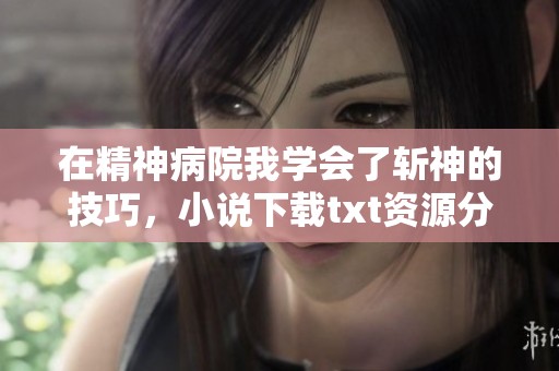 在精神病院我学会了斩神的技巧，小说下载txt资源分享