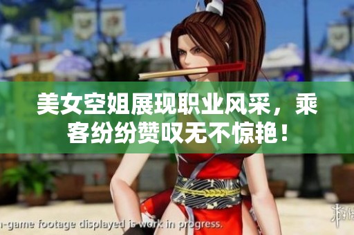 美女空姐展现职业风采，乘客纷纷赞叹无不惊艳！