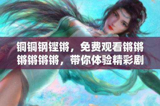 铜铜钢铿锵，免费观看锵锵锵锵锵锵，带你体验精彩剧情与铿锵音效