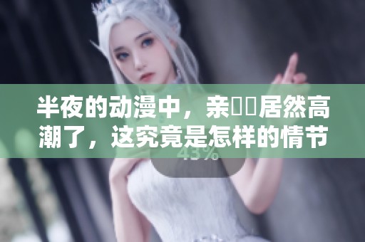 半夜的动漫中，亲妺妺居然高潮了，这究竟是怎样的情节呢