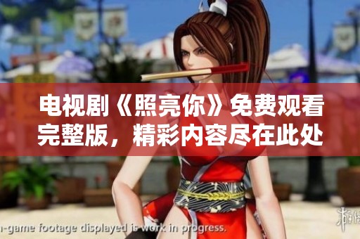 电视剧《照亮你》免费观看完整版，精彩内容尽在此处等你发现！