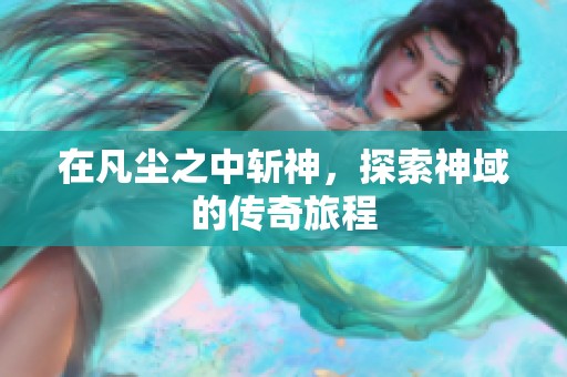 在凡尘之中斩神，探索神域的传奇旅程