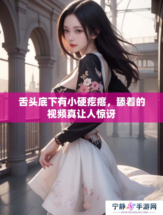 舌头底下有小硬疙瘩，舔着的视频真让人惊讶