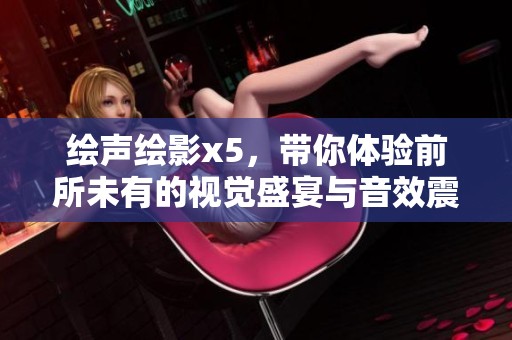 绘声绘影x5，带你体验前所未有的视觉盛宴与音效震撼