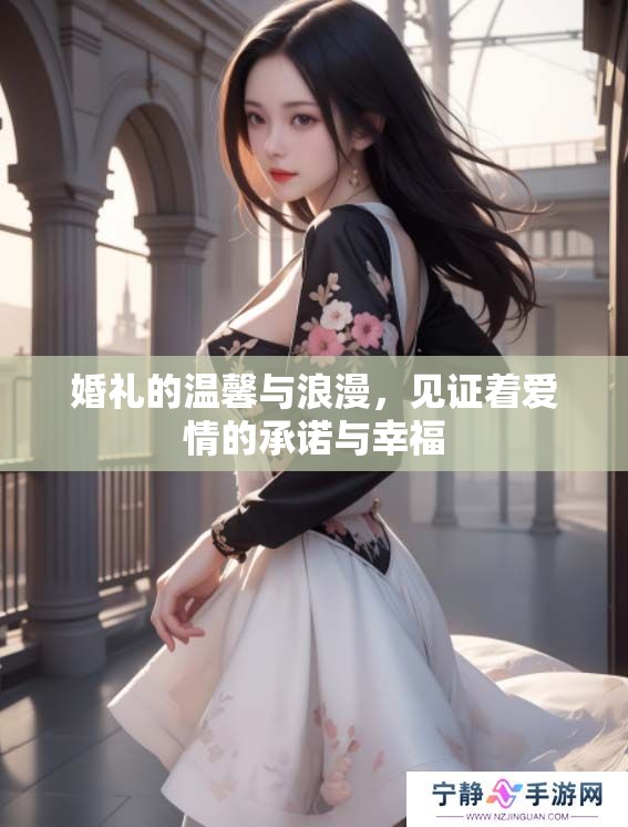 婚礼的温馨与浪漫，见证着爱情的承诺与幸福