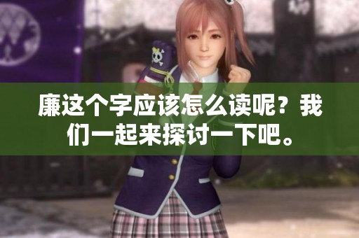廉这个字应该怎么读呢？我们一起来探讨一下吧。