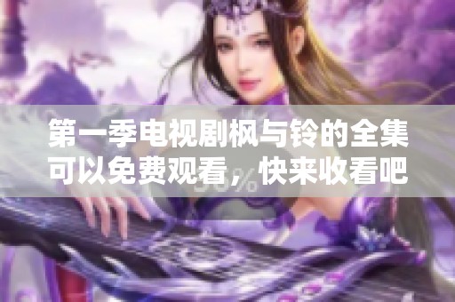 第一季电视剧枫与铃的全集可以免费观看，快来收看吧！