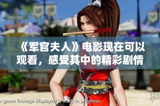 《军官夫人》电影现在可以观看，感受其中的精彩剧情与情感波动