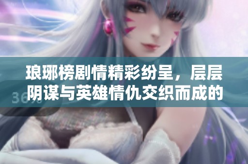 琅琊榜剧情精彩纷呈，层层阴谋与英雄情仇交织而成的壮丽史诗