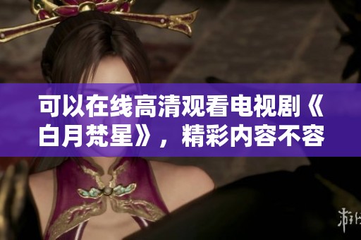 可以在线高清观看电视剧《白月梵星》，精彩内容不容错过！