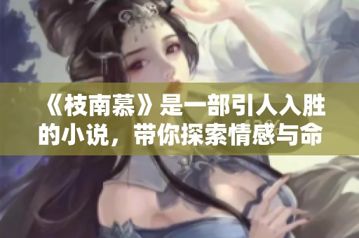 《枝南慕》是一部引人入胜的小说，带你探索情感与命运的交汇点