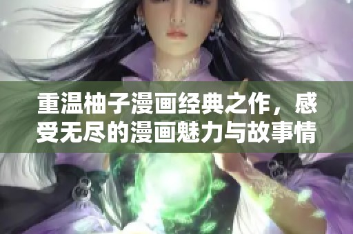 重温柚子漫画经典之作，感受无尽的漫画魅力与故事情怀