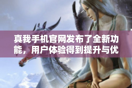 真我手机官网发布了全新功能，用户体验得到提升与优化