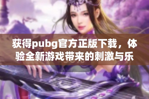 获得pubg官方正版下载，体验全新游戏带来的刺激与乐趣！