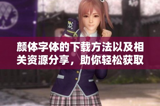 颜体字体的下载方法以及相关资源分享，助你轻松获取颜体字体