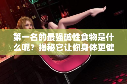 第一名的最强碱性食物是什么呢？揭秘它让你身体更健康的秘密