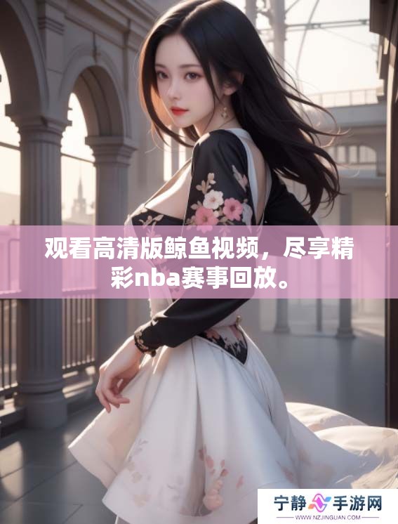 观看高清版鲸鱼视频，尽享精彩nba赛事回放。