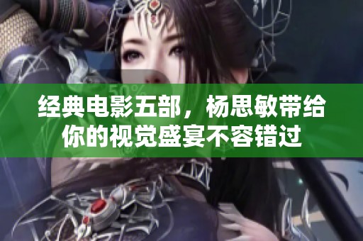 经典电影五部，杨思敏带给你的视觉盛宴不容错过