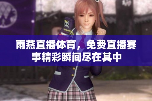 雨燕直播**，免费直播赛事精彩瞬间尽在其中