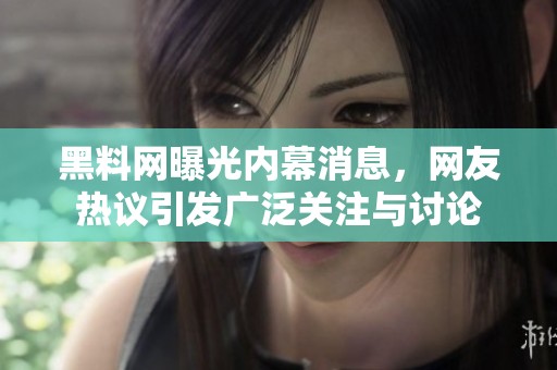 黑料网曝光内幕消息，网友热议引发广泛关注与讨论