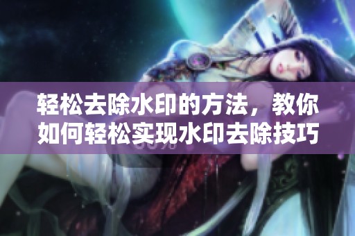 轻松去除水印的方法，教你如何轻松实现水印去除技巧