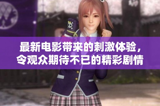最新电影带来的刺激体验，令观众期待不已的精彩剧情