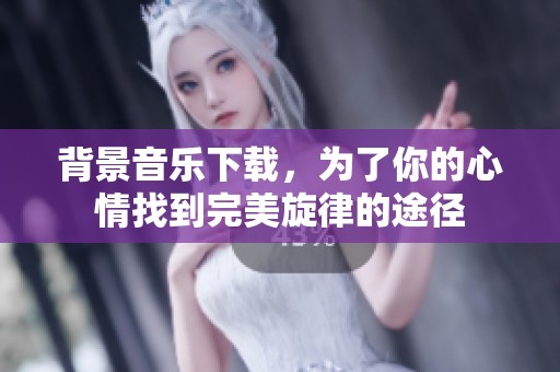 背景音乐下载，为了你的心情找到完美旋律的途径